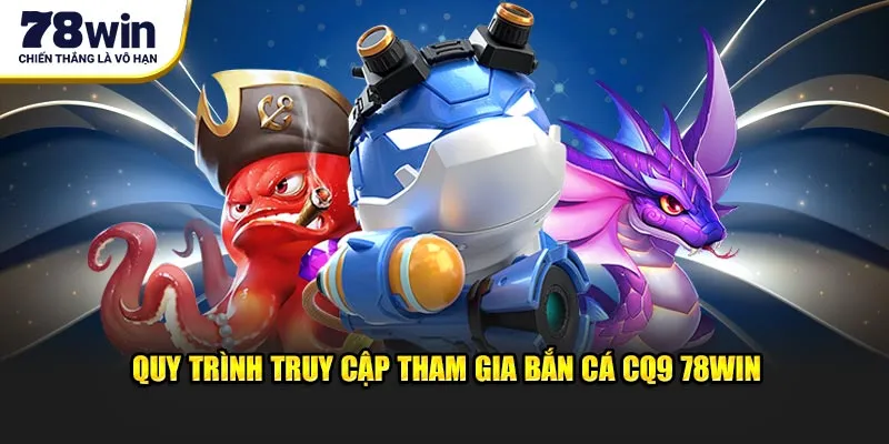 Sảnh Bắn Cá CQ9 78win - Đỉnh Cao Săn Thưởng Hấp Dẫn 2 Quy trình truy cập tham gia bắn cá CQ9 78WIN